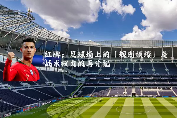 红牌：足球场上的「规则核爆」与战术权力的再分配