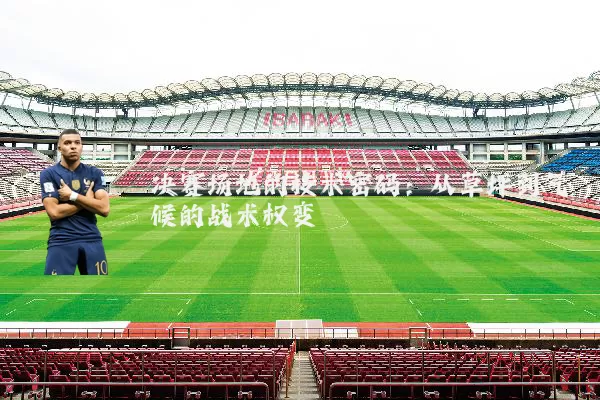 决赛场地的技术密码:从草坪到气候的战术权变