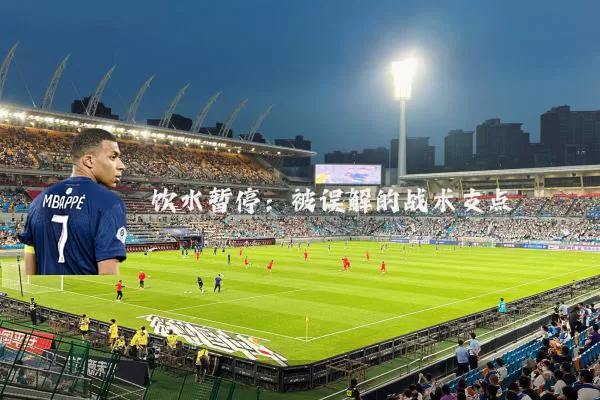 饮水暂停:被误解的战术支点