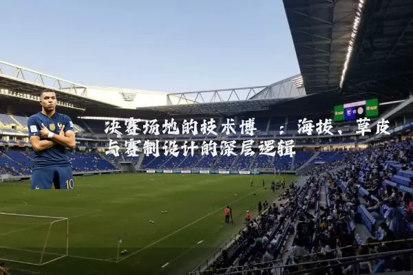 决赛场地的技术博弈:海拔、草皮与赛制设计的深层逻辑