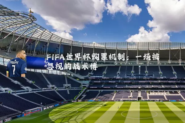 FIFA世界杯购票机制：一场被忽视的战术博弈