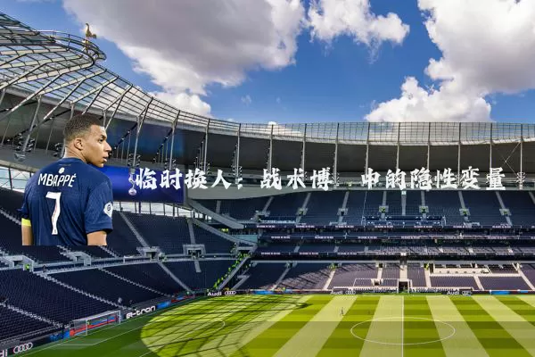 临时换人：战术博弈中的隐性变量