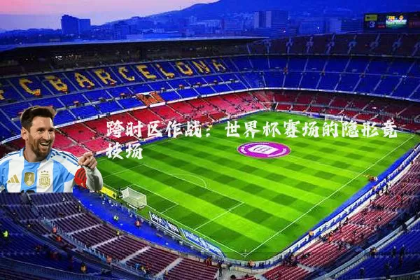 跨时区作战：世界杯赛场的隐形竞技场