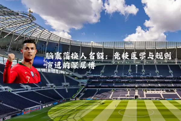 脑震荡换人名额：竞技医学与规则演进的深层博弈