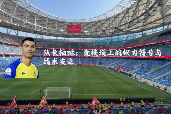 队长袖标:竞技场上的权力符号与战术支点