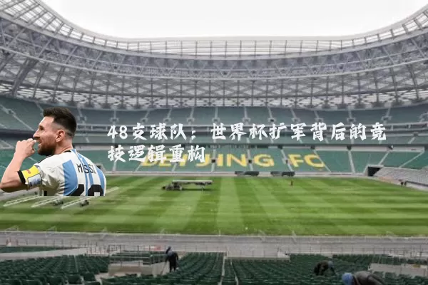 48支球队:世界杯扩军背后的竞技逻辑重构