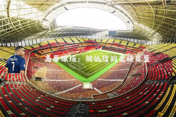 高原球场:被低估的竞技变量