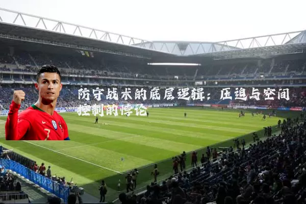 防守战术的底层逻辑:压迫与空间控制的悖论