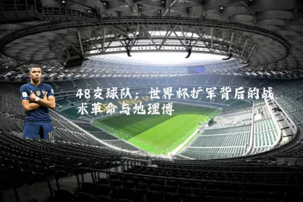 48支球队:世界杯扩军背后的战术革命与地理博弈