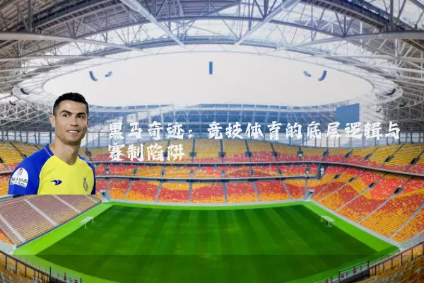 黑马奇迹:竞技体育的底层逻辑与赛制陷阱