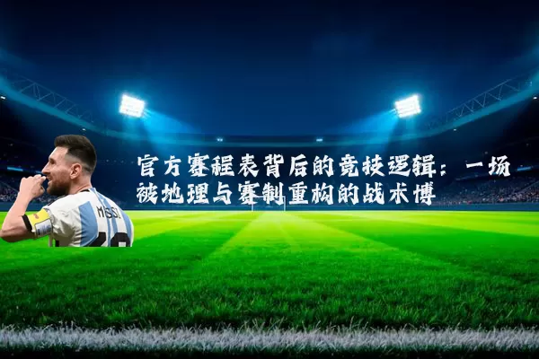 官方赛程表背后的竞技逻辑:一场被地理与赛制重构的战术博弈