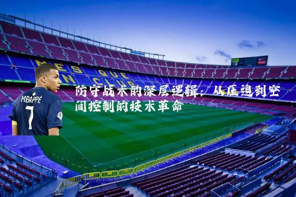 防守战术的深层逻辑:从压迫到空间控制的技术革命