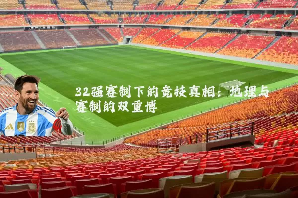 32强赛制下的竞技真相:地理与赛制的双重博弈