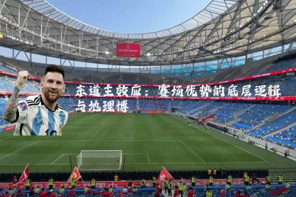 东道主效应:赛场优势的底层逻辑与地理博弈