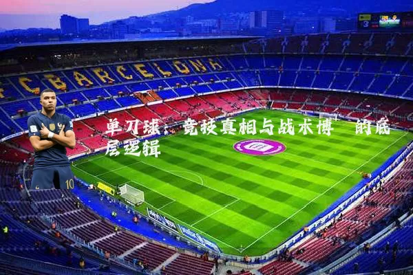 单刀球:竞技真相与战术博弈的底层逻辑