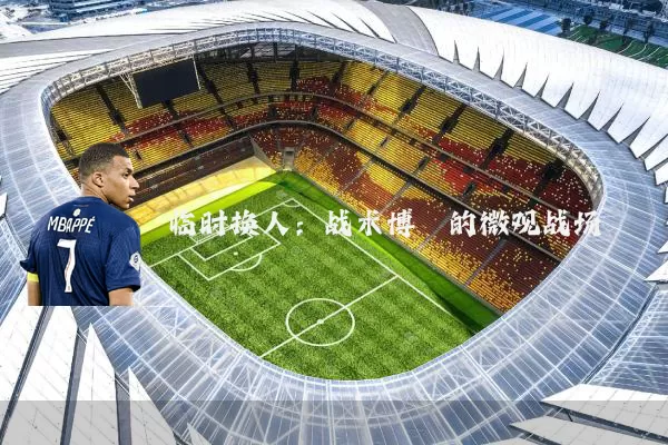 临时换人:战术博弈的微观战场