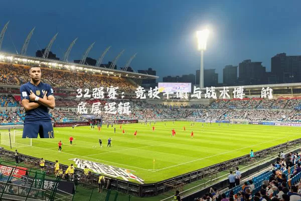 32强赛:竞技平衡与战术博弈的底层逻辑