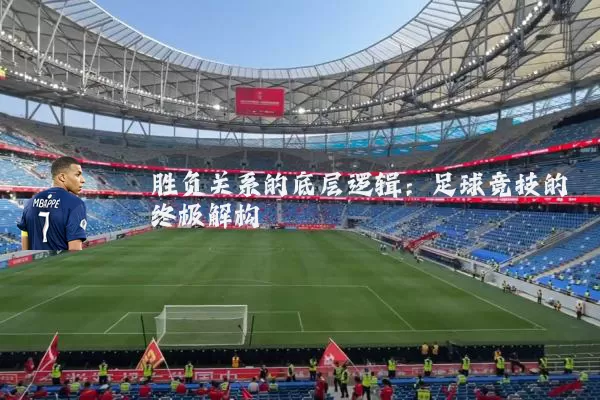 胜负关系的底层逻辑:足球竞技的终极解构
