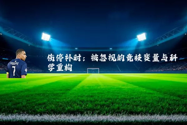 伤停补时:被忽视的竞技变量与科学重构